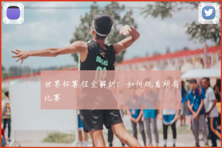 世界杯赛程全解析：如何观看所有比赛