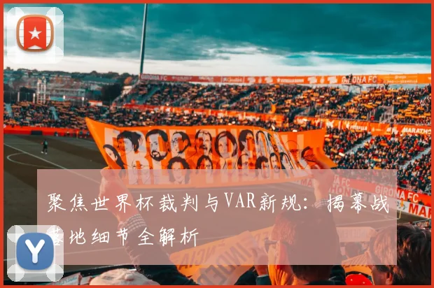 聚焦世界杯裁判与VAR新规：揭幕战落地细节全解析