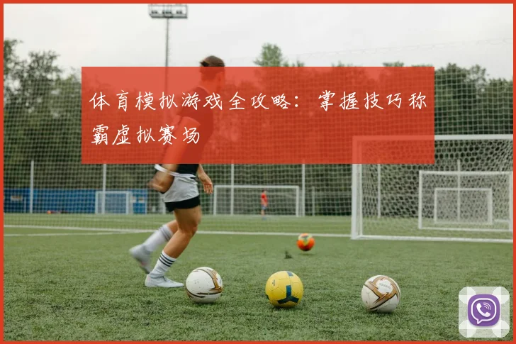 体育模拟游戏全攻略：掌握技巧称霸虚拟赛场