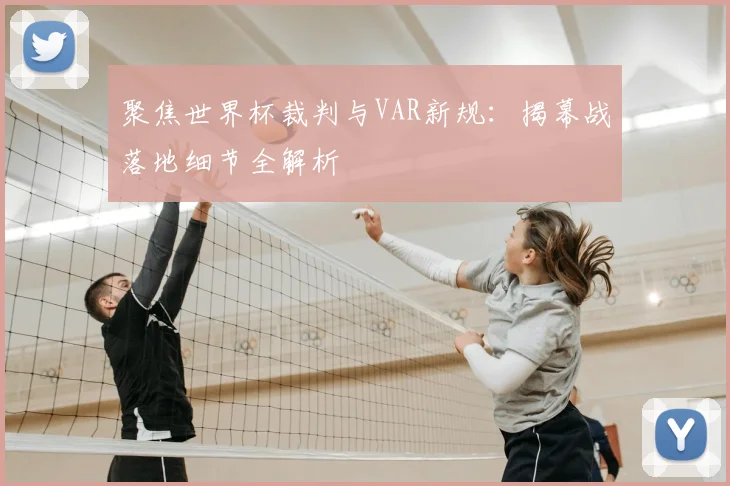 聚焦世界杯裁判与VAR新规:揭幕战落地细节全解析