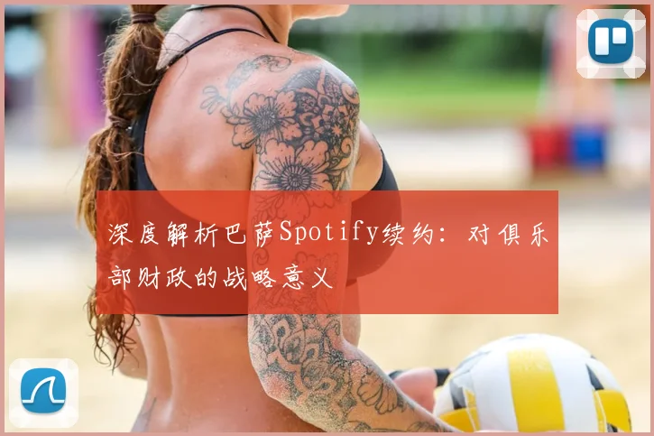 深度解析巴萨Spotify续约：对俱乐部财政的战略意义
