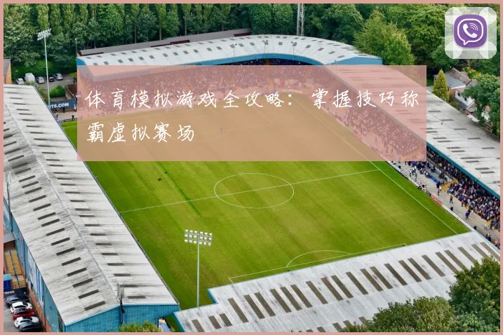 体育模拟游戏全攻略：掌握技巧称霸虚拟赛场