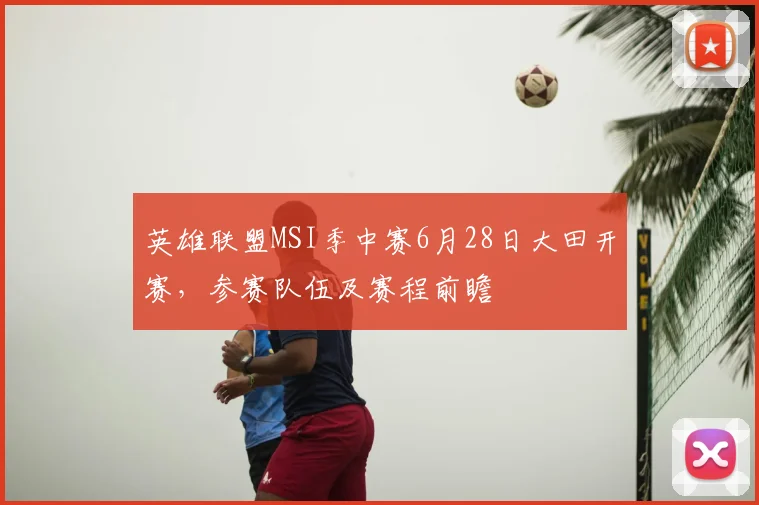 英雄联盟MSI季中赛6月28日大田开赛，参赛队伍及赛程前瞻