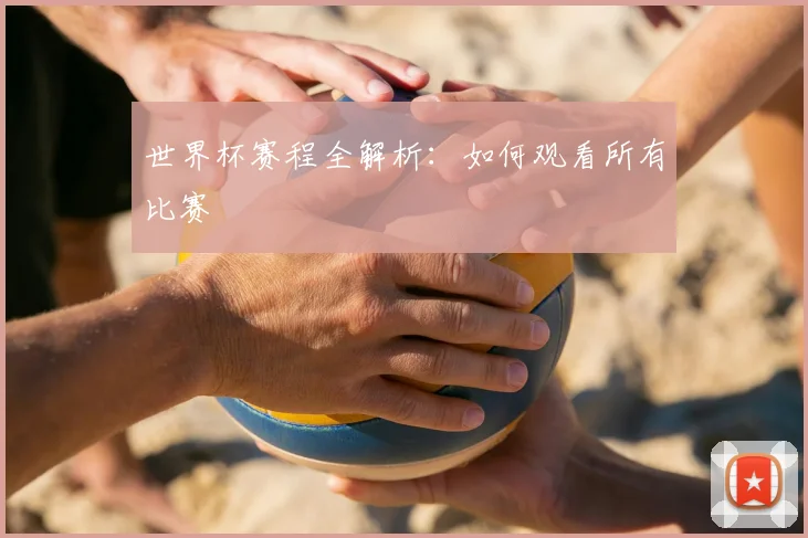 世界杯赛程全解析：如何观看所有比赛