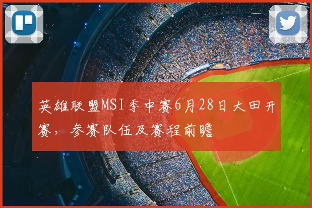英雄联盟MSI季中赛6月28日大田开赛，参赛队伍及赛程前瞻